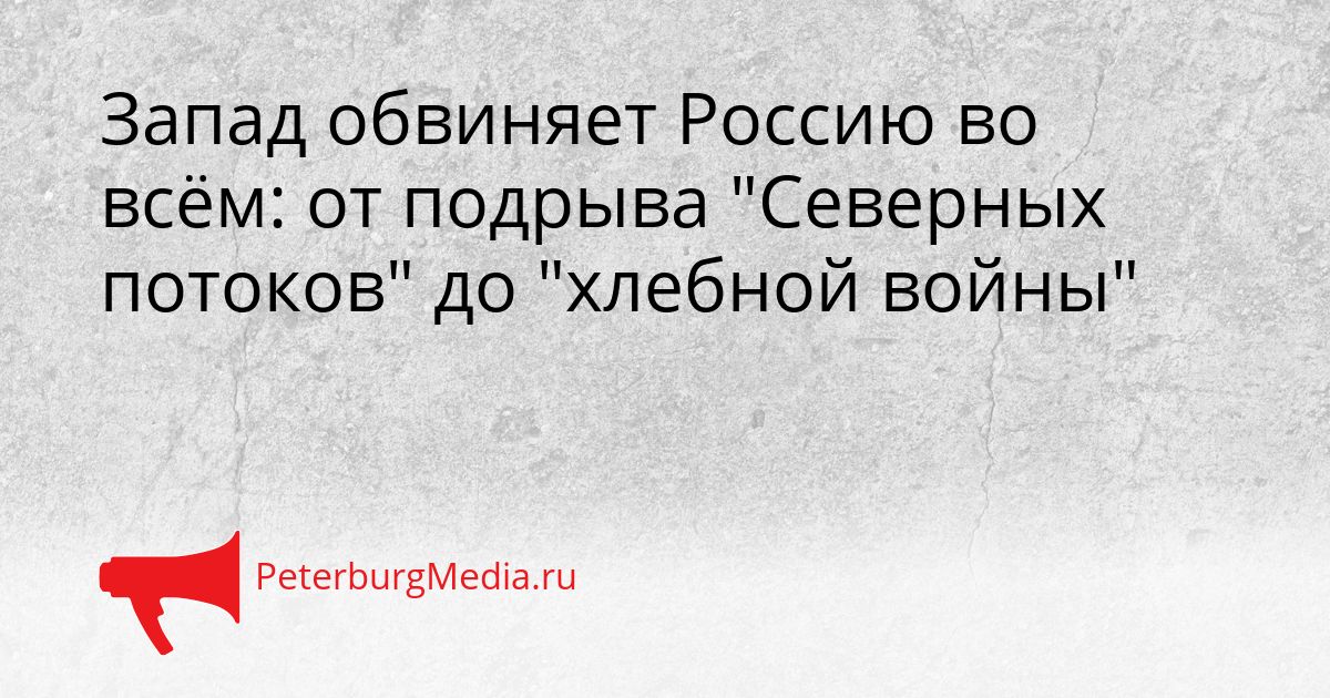 Запад обвиняет Россию во всём: от подрыва "Северных потоков" до "хлебной войны"