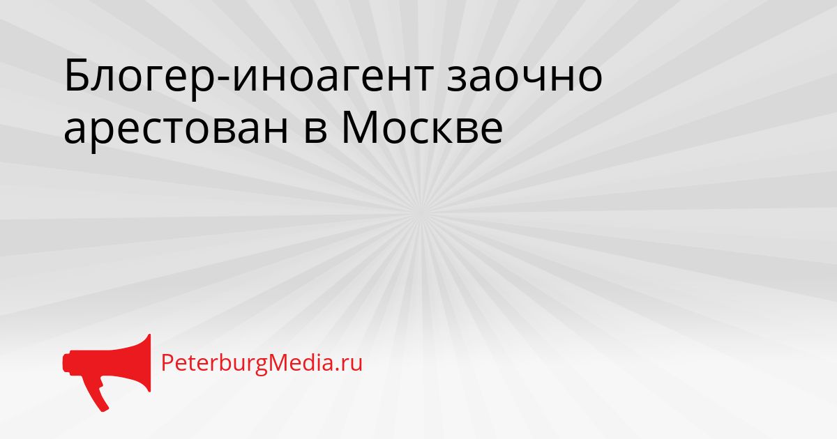 Блогер-иноагент заочно арестован в Москве