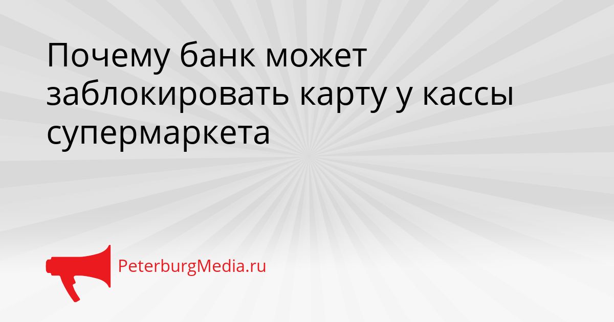 Почему банк может заблокировать карту у кассы супермаркета
