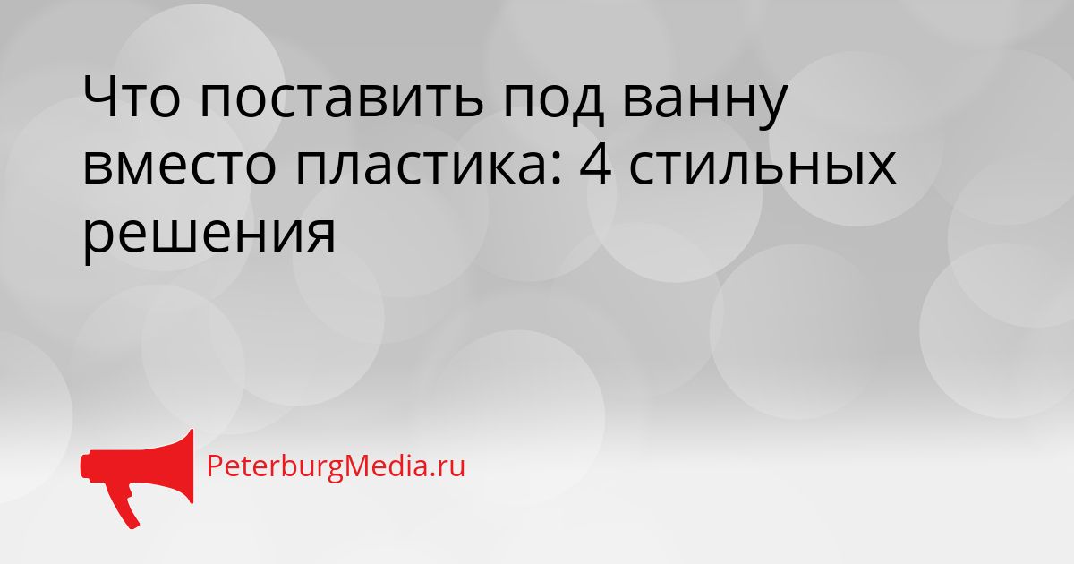 Что поставить под ванну вместо пластика: 4 стильных решения