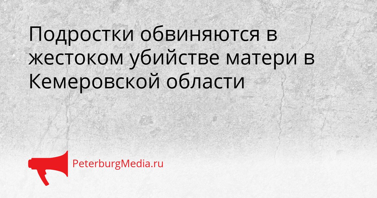 Подростки обвиняются в жестоком убийстве матери в Кемеровской области