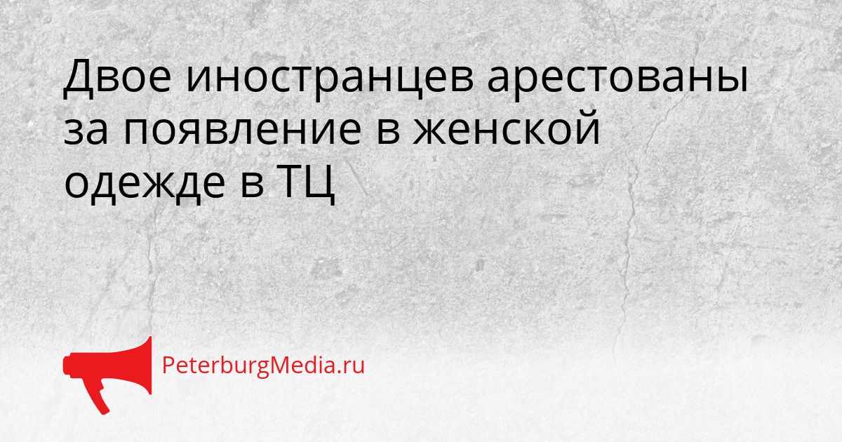 Двое иностранцев арестованы за появление в женской одежде в ТЦ