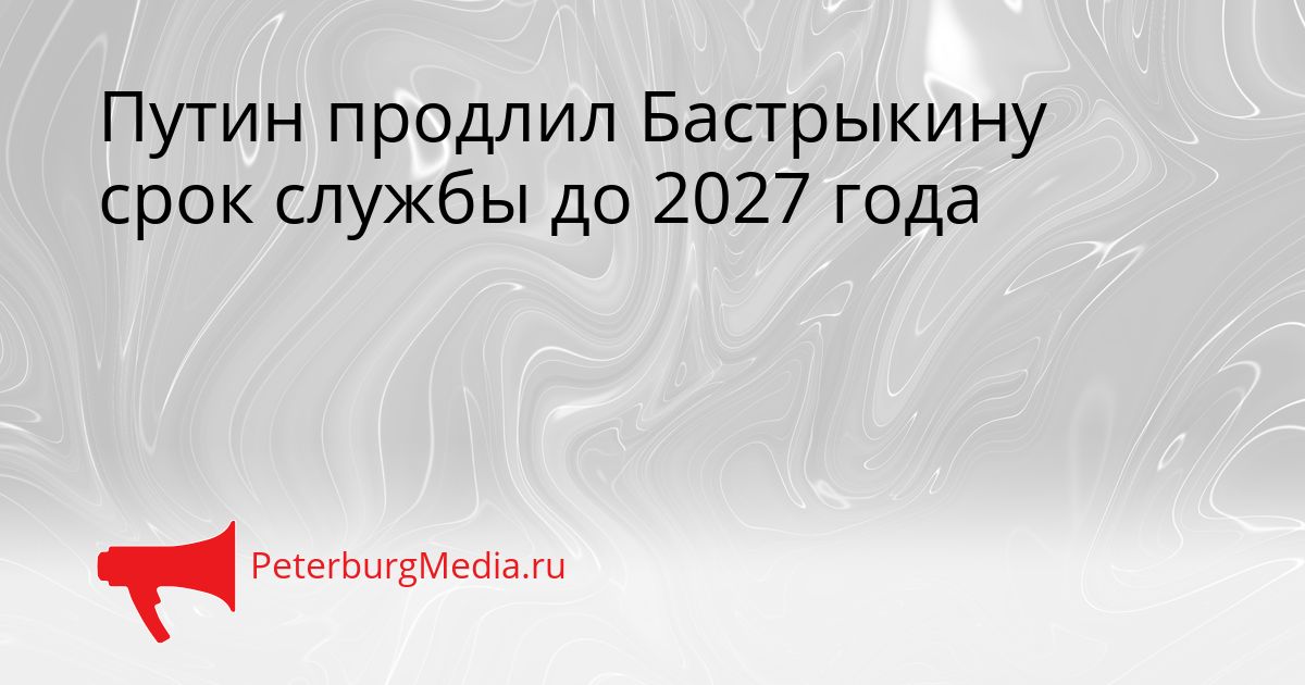 Путин продлил Бастрыкину срок службы до 2027 года