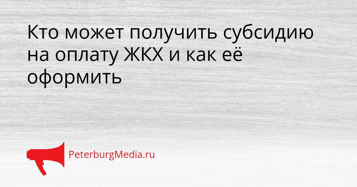 Кто может получить субсидию на оплату ЖКХ и как её оформить