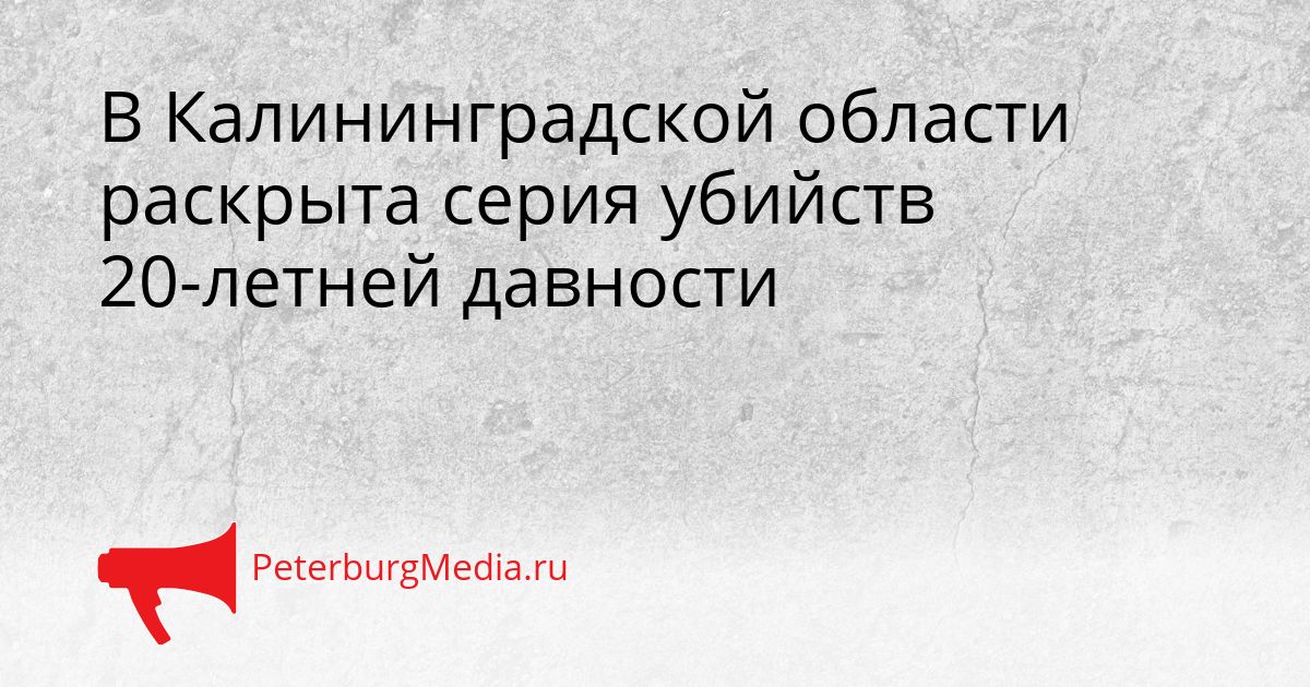 В Калининградской области раскрыта серия убийств 20-летней давности