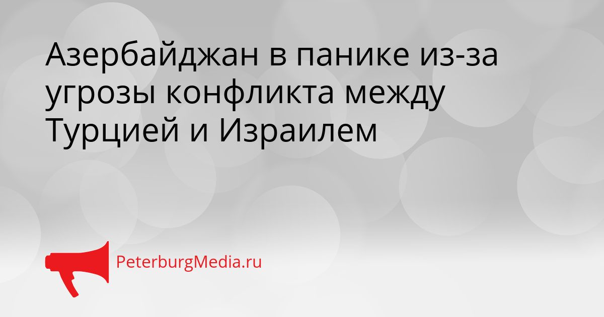 Азербайджан в панике из-за угрозы конфликта между Турцией и Израилем