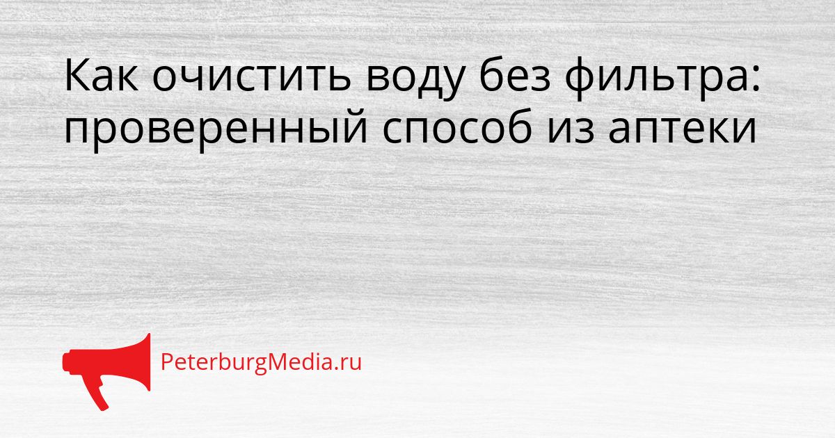 Как очистить воду без фильтра: проверенный способ из аптеки