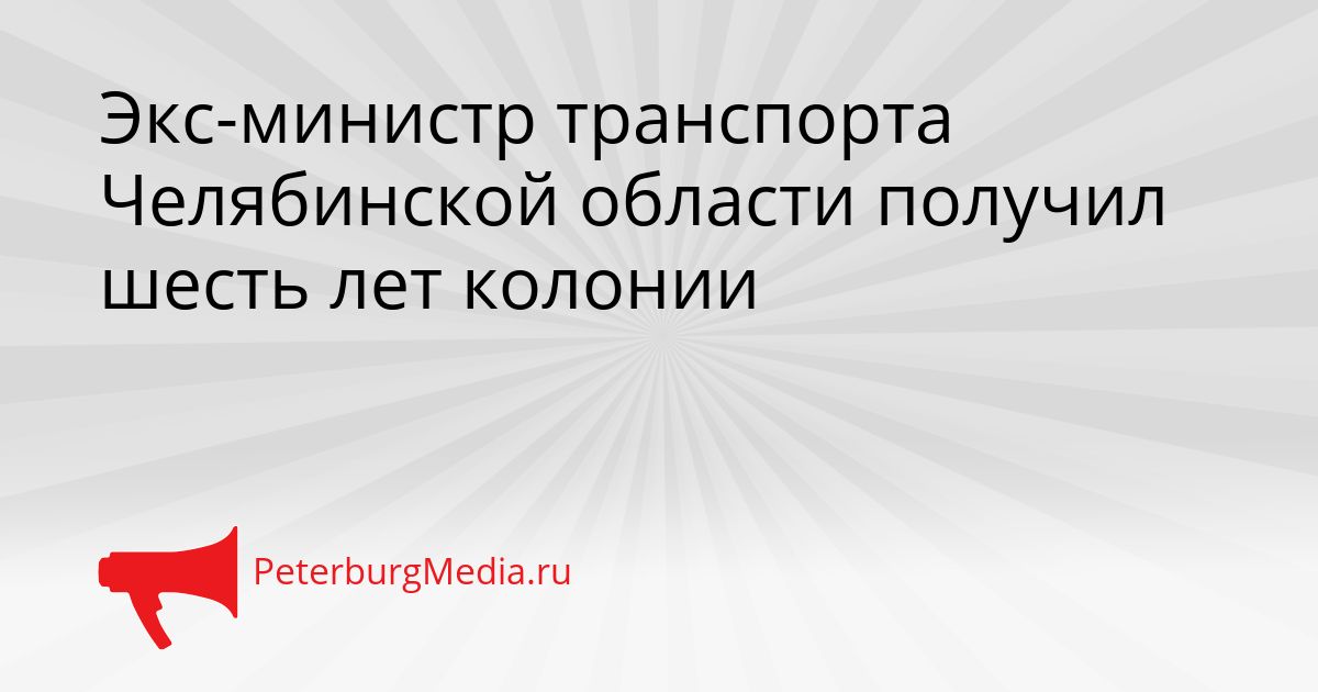 Экс-министр транспорта Челябинской области получил шесть лет колонии