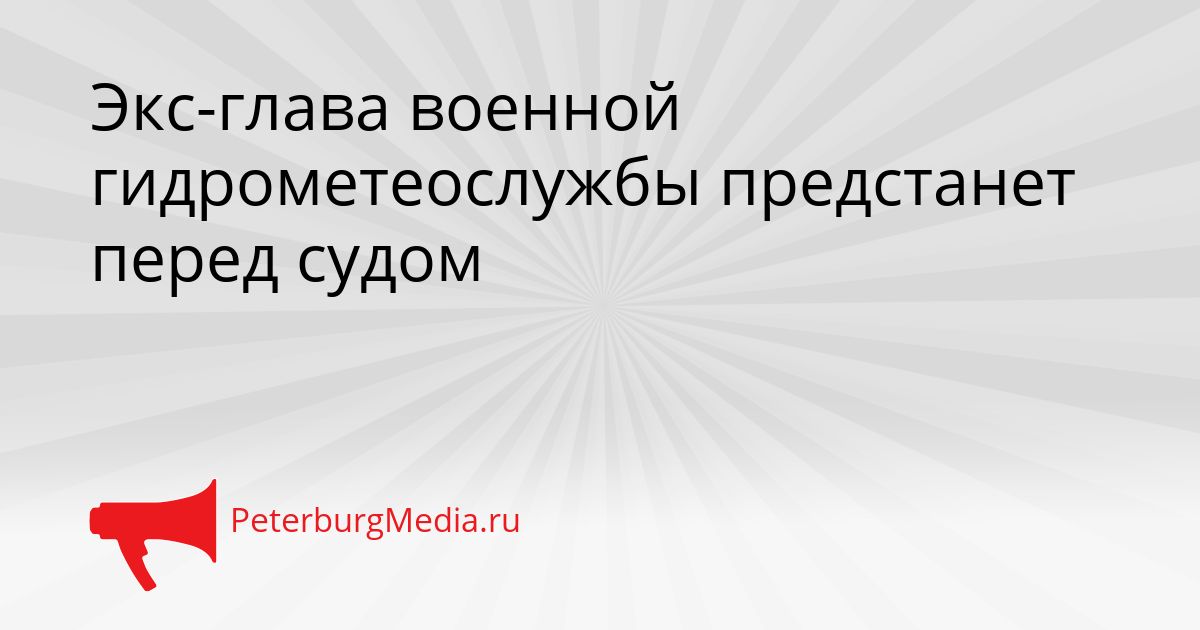 Экс-глава военной гидрометеослужбы предстанет перед судом