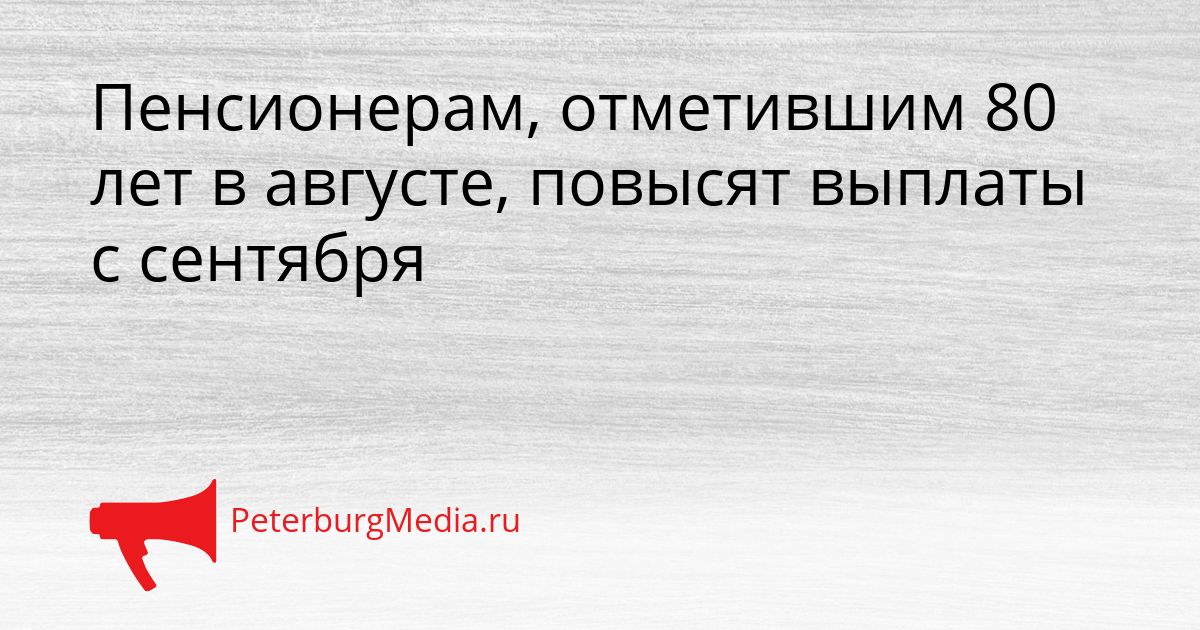 Пенсионерам, отметившим 80 лет в августе, повысят выплаты с сентября