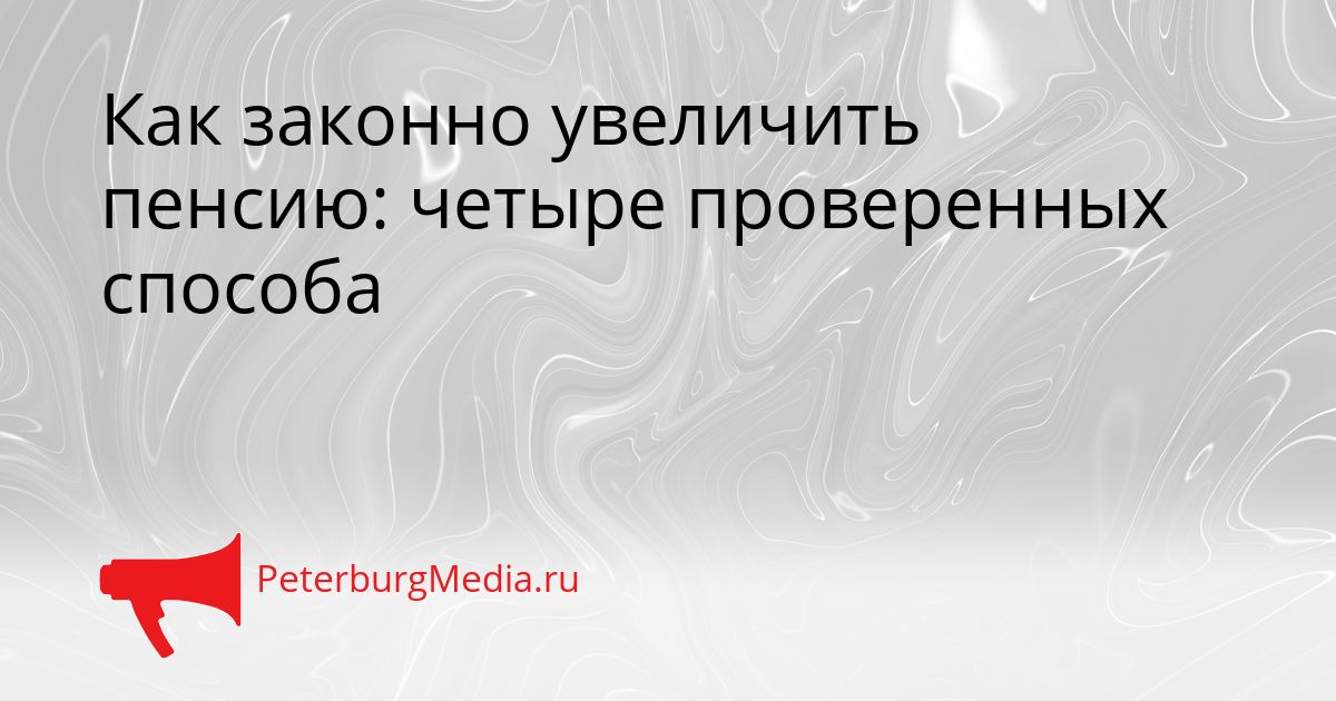 Как законно увеличить пенсию: четыре проверенных способа
