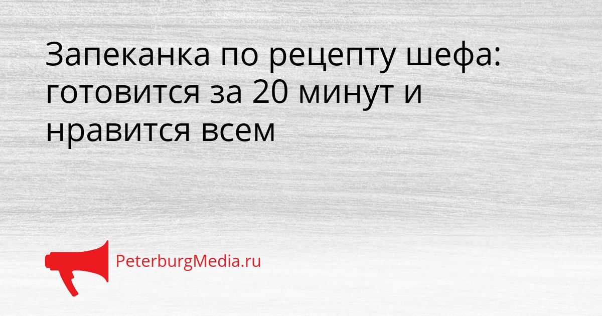 Запеканка по рецепту шефа: готовится за 20 минут и нравится всем