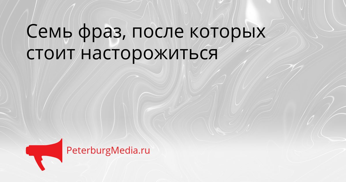 Семь фраз, после которых стоит насторожиться