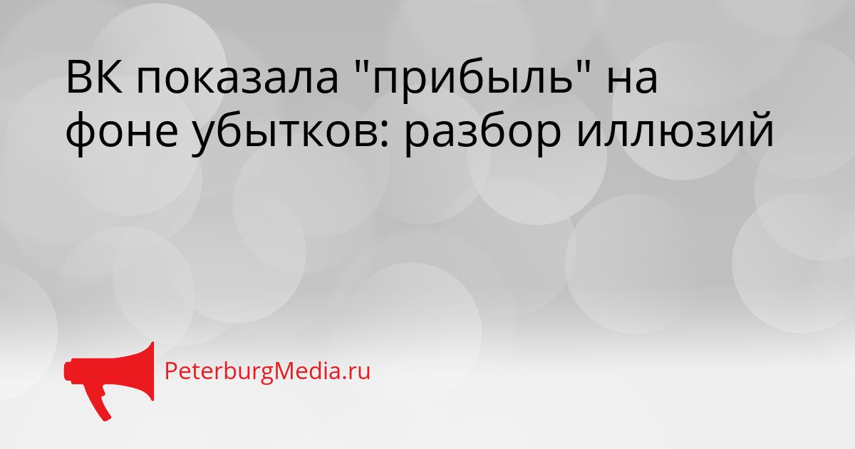 ВК показала "прибыль" на фоне убытков: разбор иллюзий