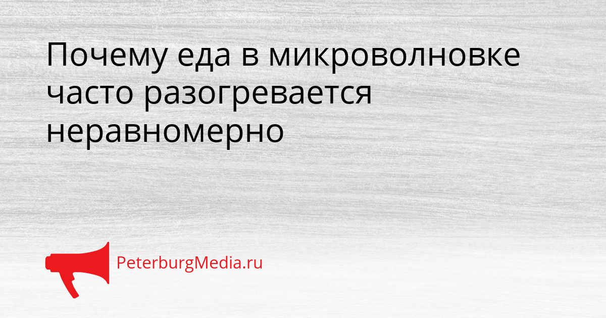 Почему еда в микроволновке часто разогревается неравномерно