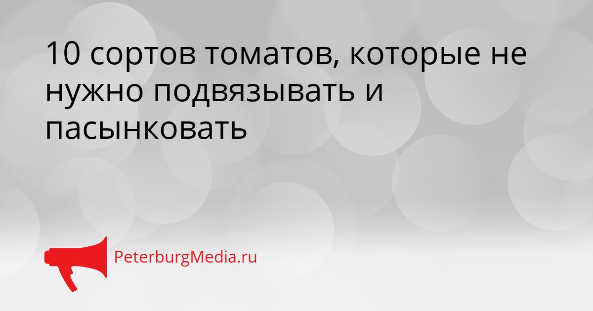 10 сортов томатов, которые не нужно подвязывать и пасынковать