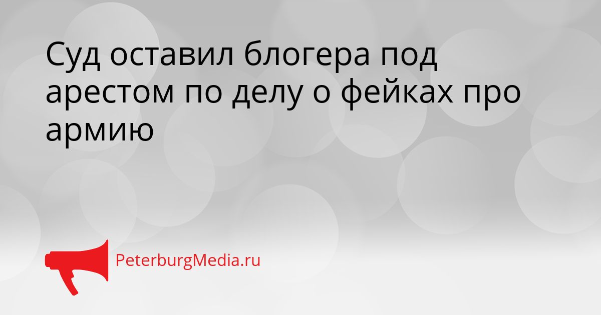 Суд оставил блогера под арестом по делу о фейках про армию