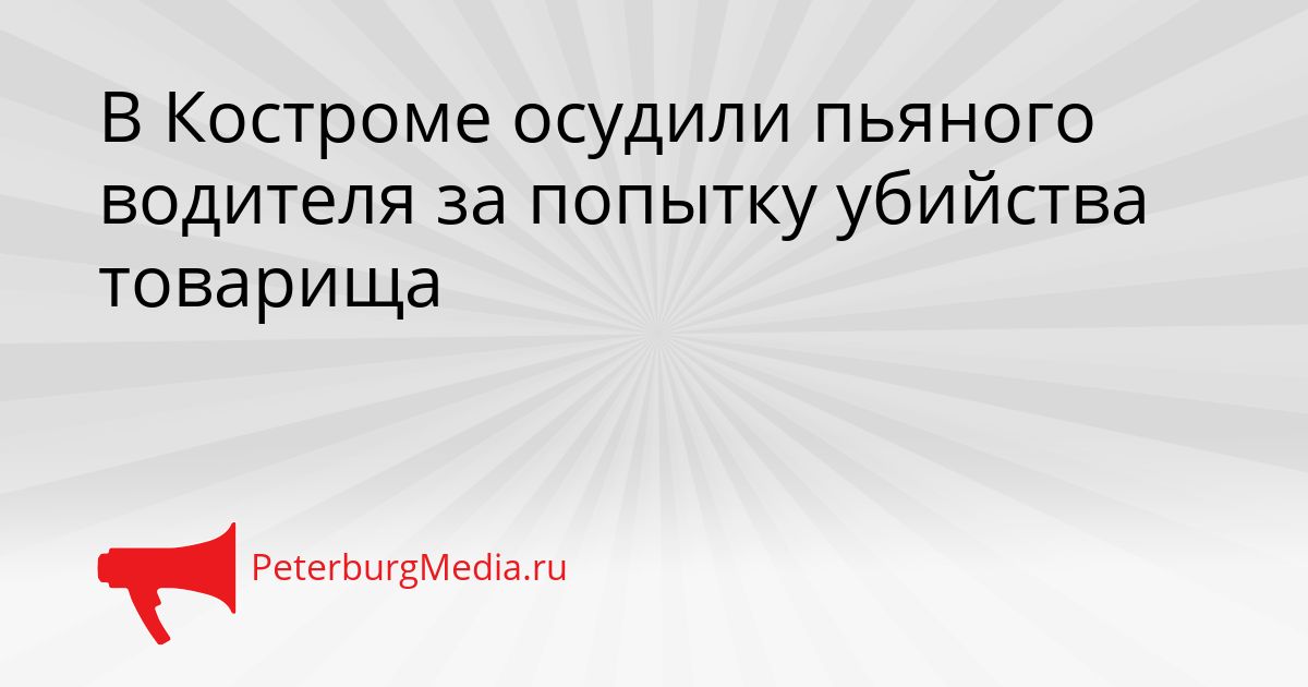 В Костроме осудили пьяного водителя за попытку убийства товарища