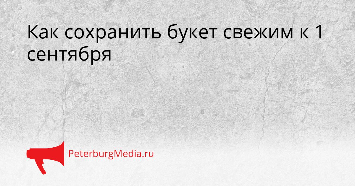 Как сохранить букет свежим к 1 сентября