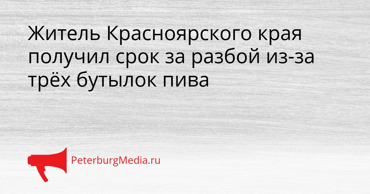 Житель Красноярского края получил срок за разбой из-за трёх бутылок пива