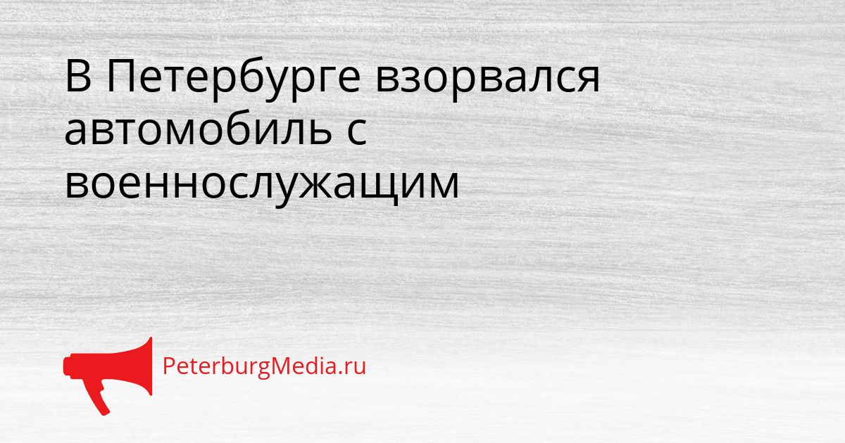 В Петербурге взорвался автомобиль с военнослужащим