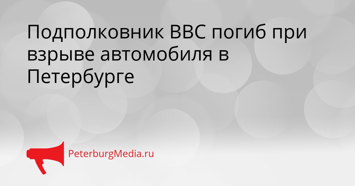 Подполковник ВВС погиб при взрыве автомобиля в Петербурге
