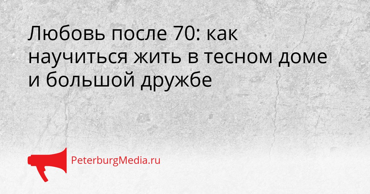 Любовь после 70: как научиться жить в тесном доме и большой дружбе
