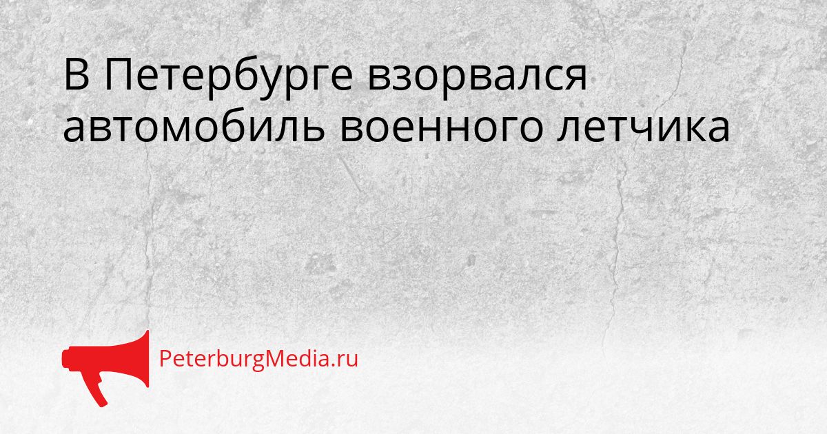 В Петербурге взорвался автомобиль военного летчика