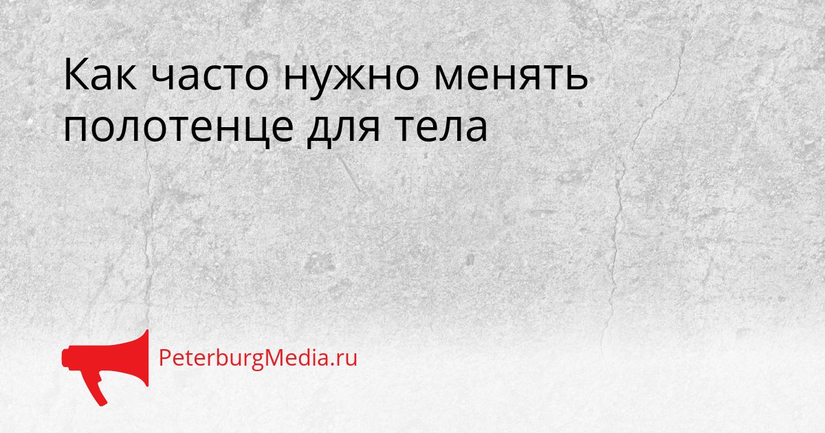 Как часто нужно менять полотенце для тела