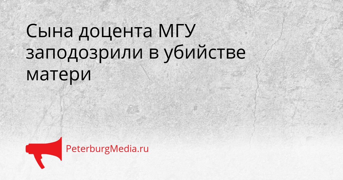Сына доцента МГУ заподозрили в убийстве матери