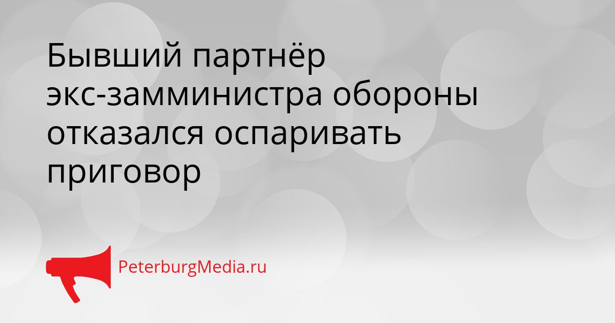 Бывший партнёр экс-замминистра обороны отказался оспаривать приговор