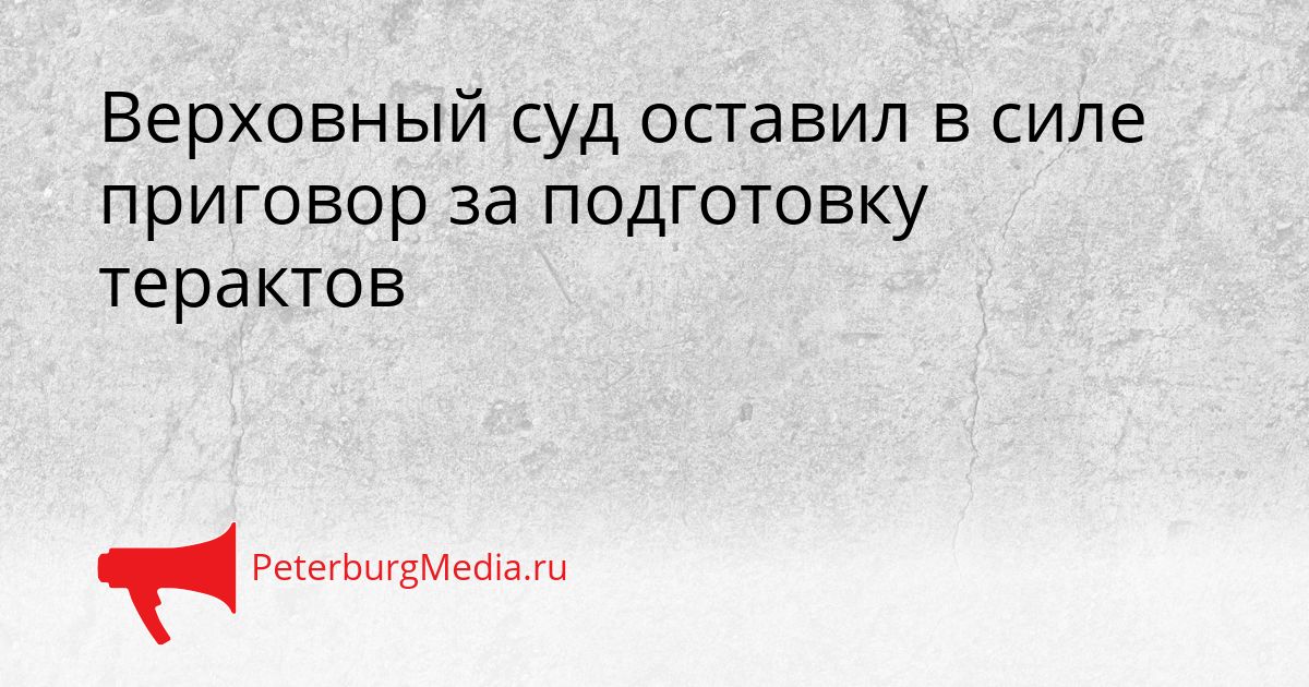 Верховный суд оставил в силе приговор за подготовку терактов