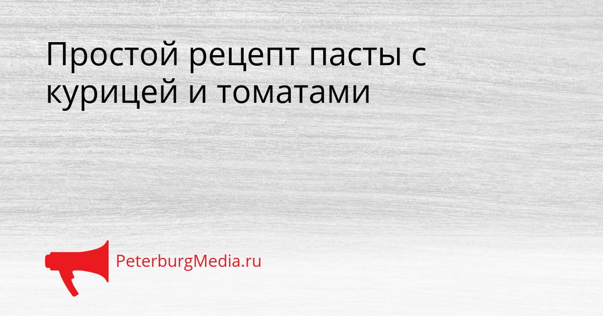 Простой рецепт пасты с курицей и томатами