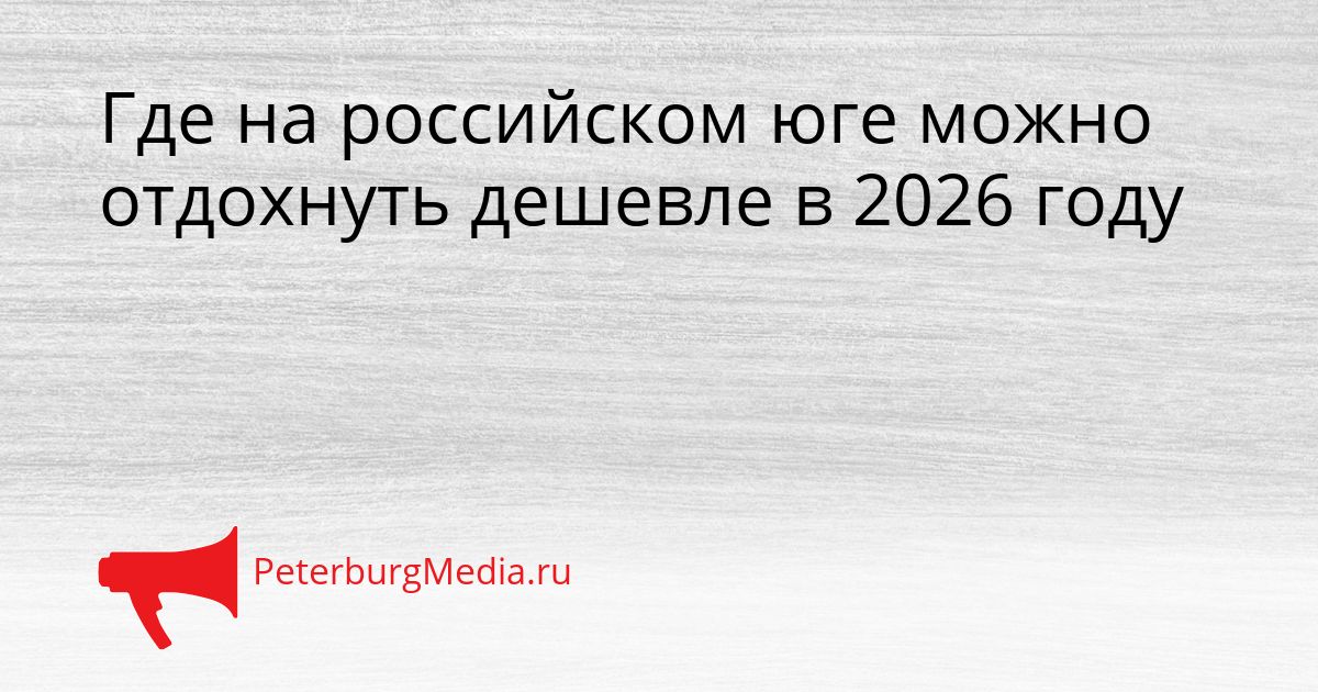 Где на российском юге можно отдохнуть дешевле в 2026 году