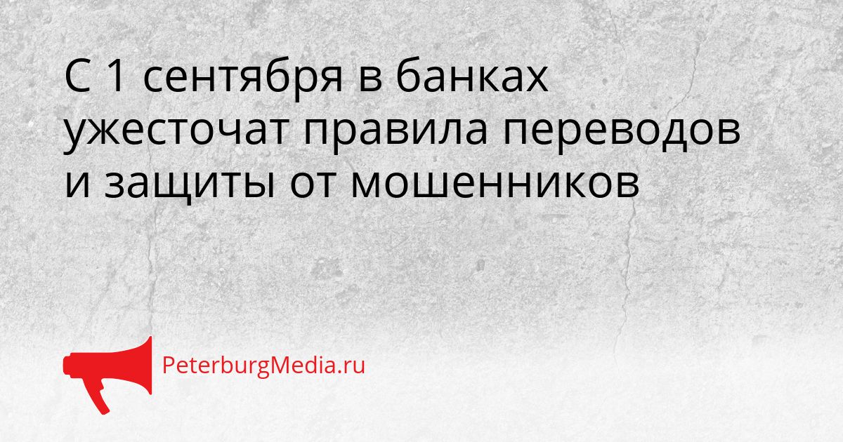 С 1 сентября в банках ужесточат правила переводов и защиты от мошенников