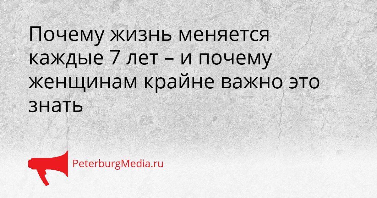 Почему жизнь меняется каждые 7 лет – и почему женщинам крайне важно это знать