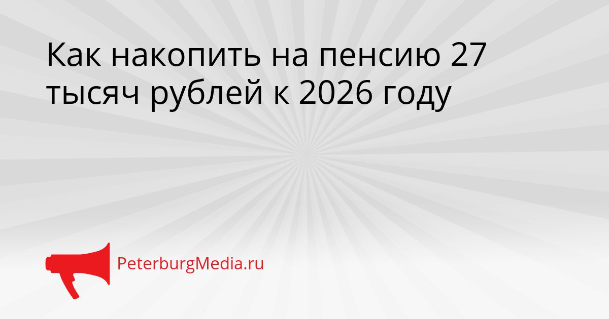 Как накопить на пенсию 27 тысяч рублей к 2026 году