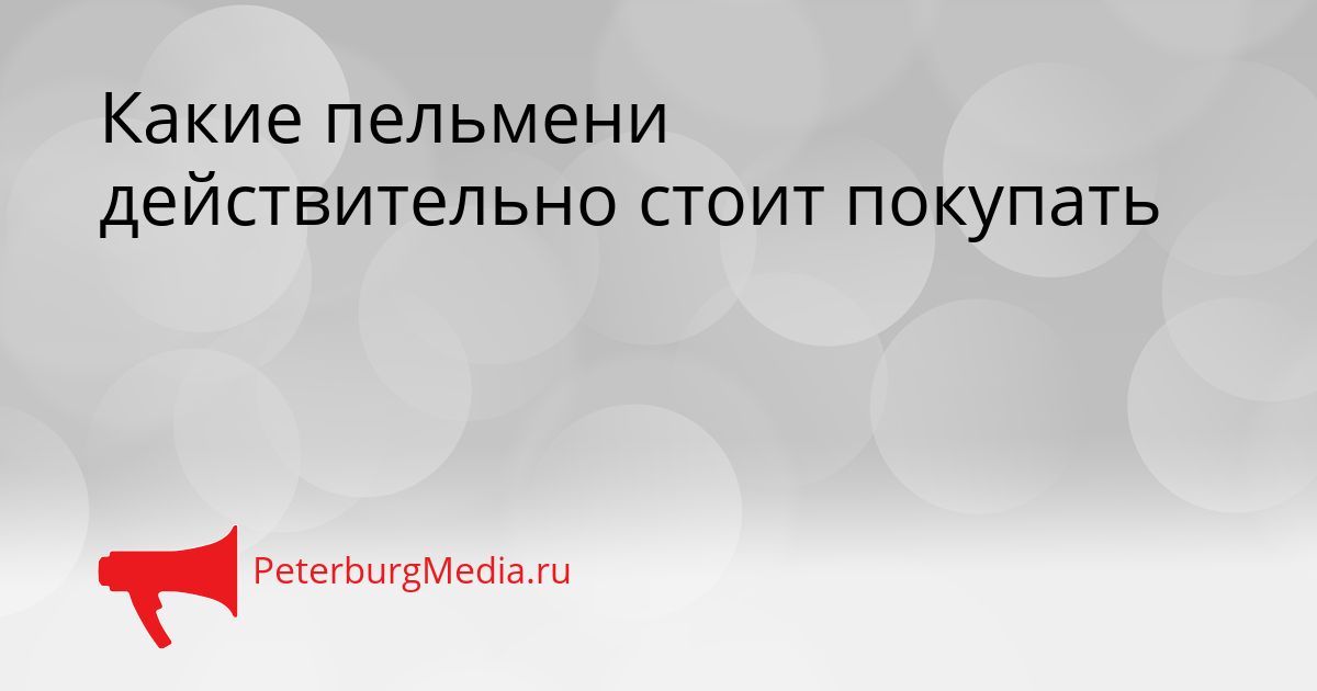 Какие пельмени действительно стоит покупать