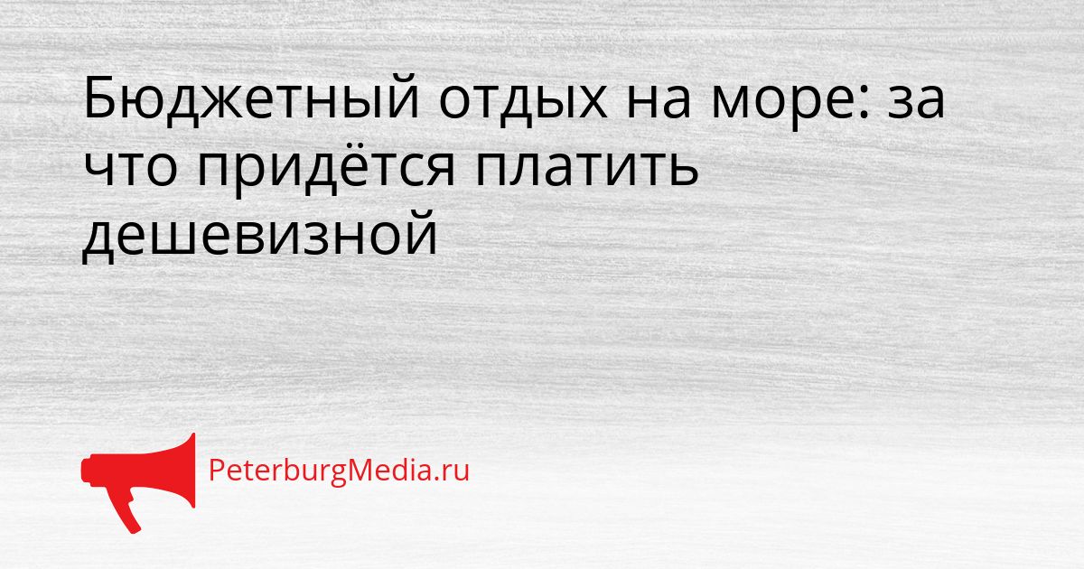 Бюджетный отдых на море: за что придётся платить дешевизной