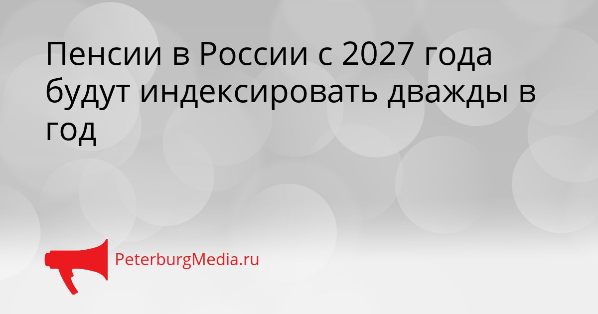 Пенсии в России с 2027 года будут индексировать дважды в год