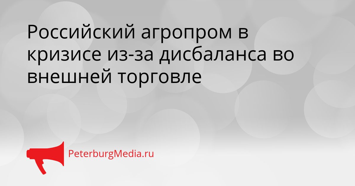 Российский агропром в кризисе из-за дисбаланса во внешней торговле
