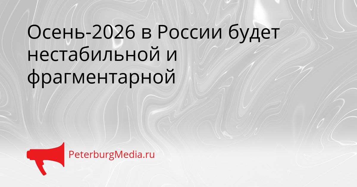 Осень-2026 в России будет нестабильной и фрагментарной