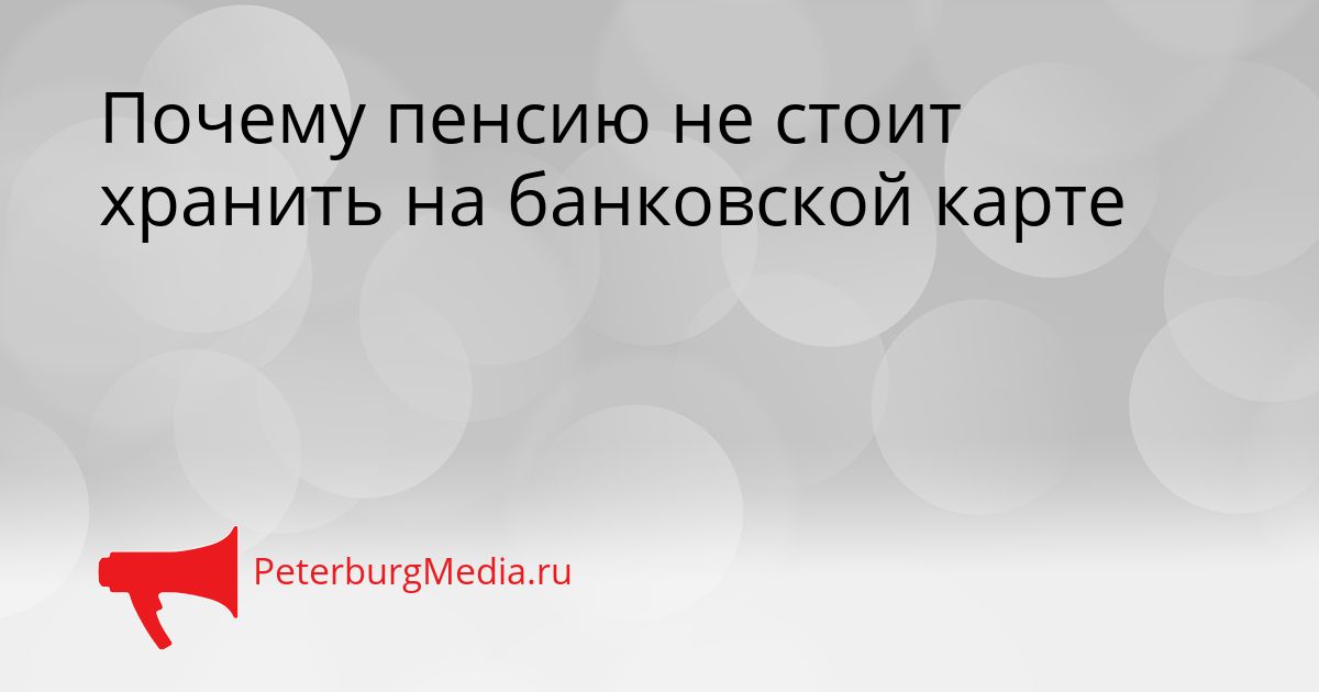 Почему пенсию не стоит хранить на банковской карте