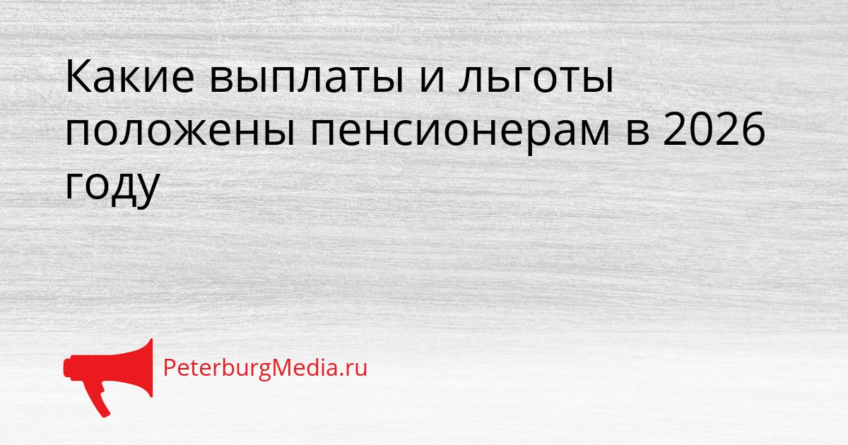 Какие выплаты и льготы положены пенсионерам в 2026 году