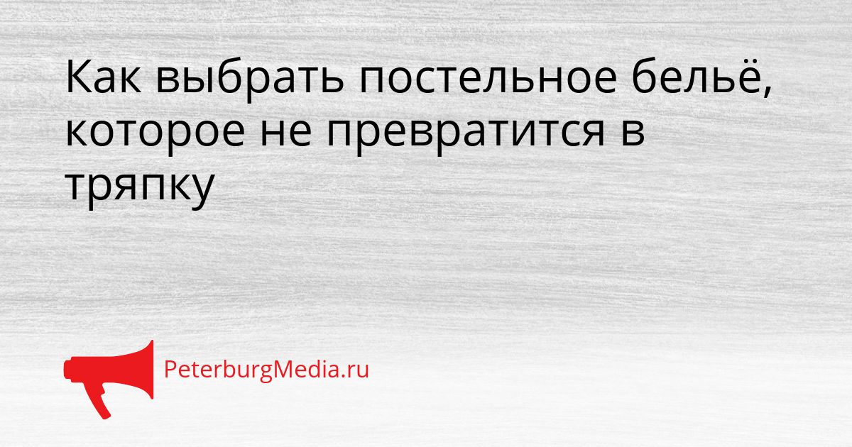 Как выбрать постельное бельё, которое не превратится в тряпку