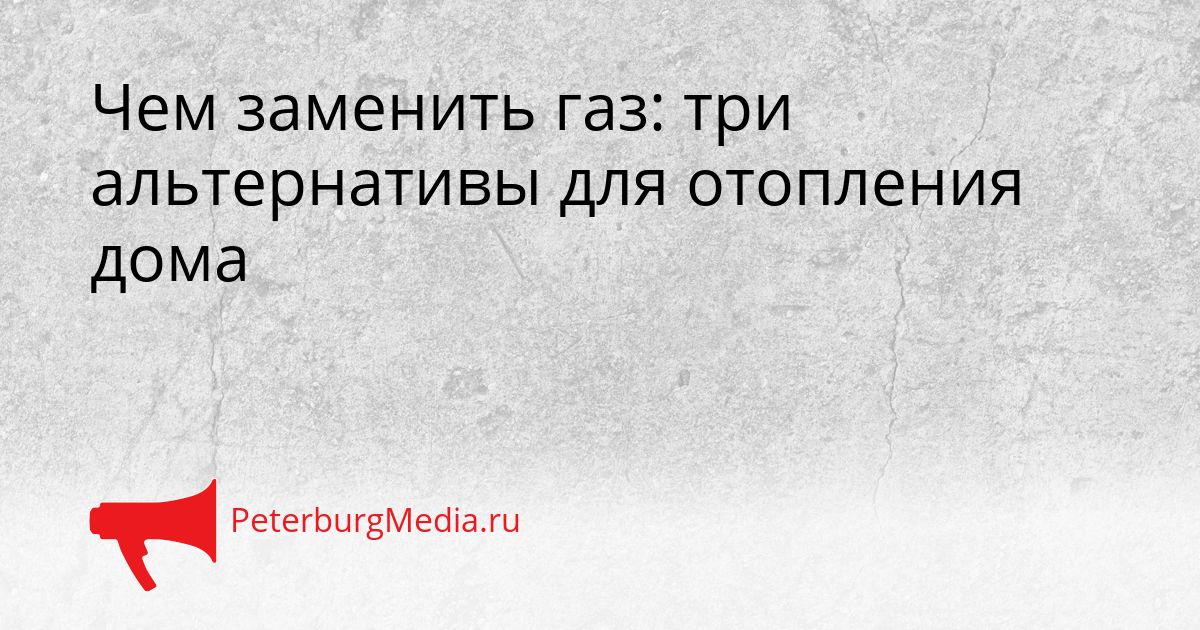 Чем заменить газ: три альтернативы для отопления дома