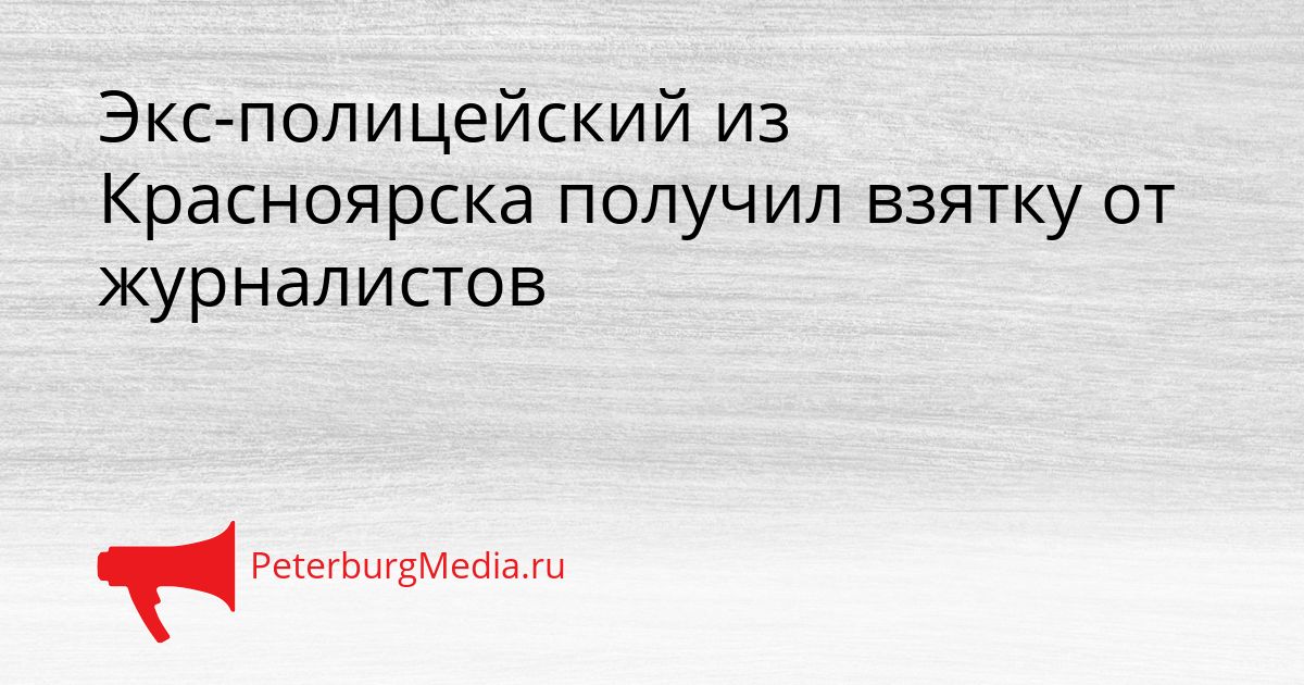 Экс-полицейский из Красноярска получил взятку от журналистов