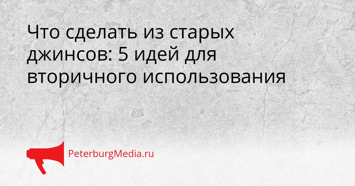 Что сделать из старых джинсов: 5 идей для вторичного использования