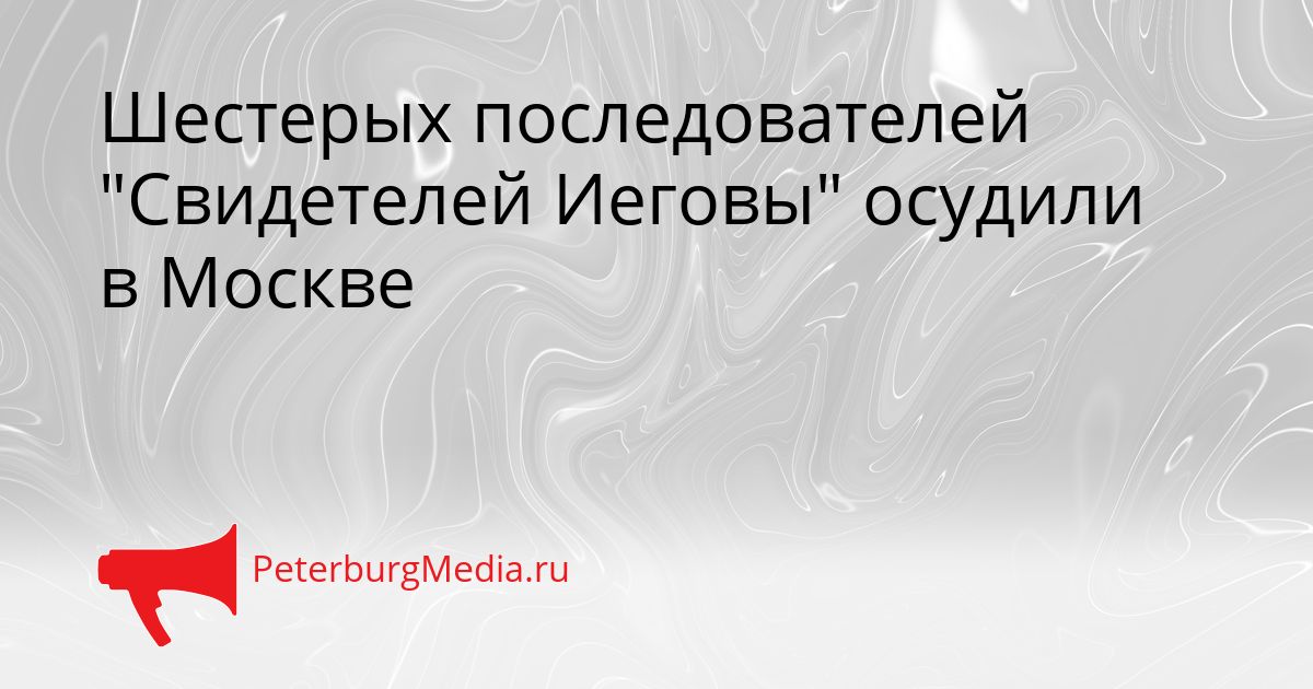 Шестерых последователей "Свидетелей Иеговы" осудили в Москве