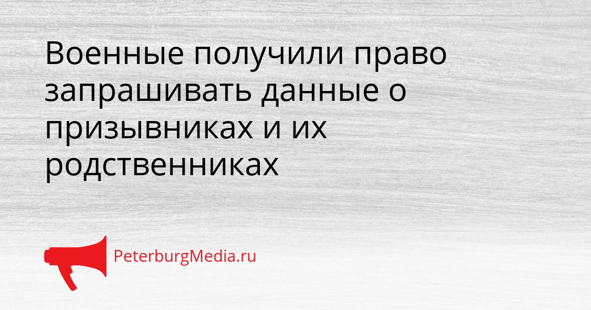Военные получили право запрашивать данные о призывниках и их родственниках